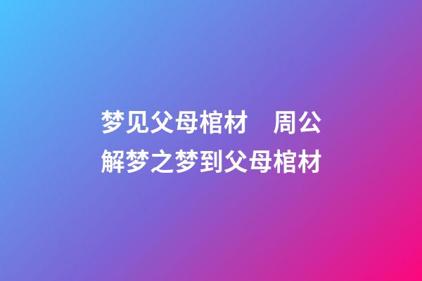 梦见父母棺材　周公解梦之梦到父母棺材